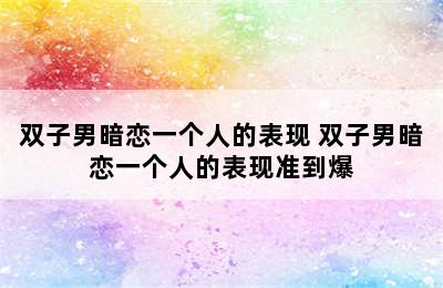 双子男暗恋一个人的表现 双子男暗恋一个人的表现准到爆